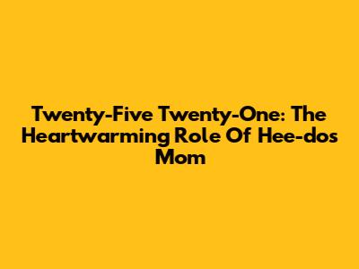 Twenty-Five Twenty-One: The Heartwarming Role Of Hee-do's Mom