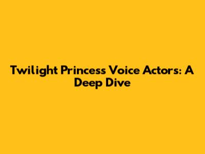 Twilight Princess Voice Actors: A Deep Dive