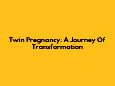Twin Pregnancy: A Journey Of Transformation