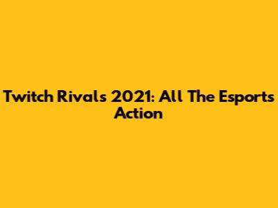 Twitch Rivals 2021: All The Esports Action