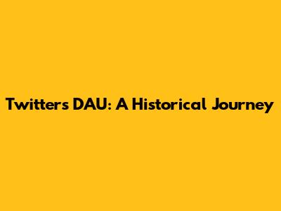 Twitter's DAU: A Historical Journey