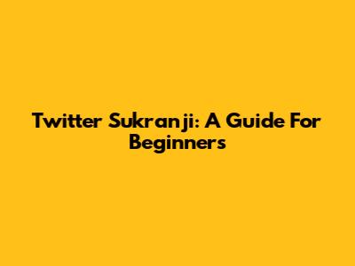 Twitter Sukranji: A Guide For Beginners