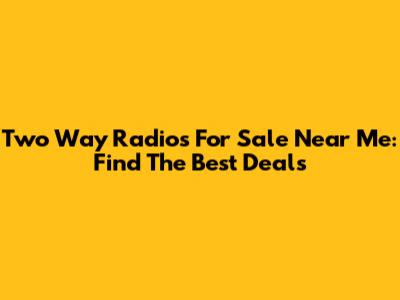 Two Way Radios For Sale Near Me: Find The Best Deals