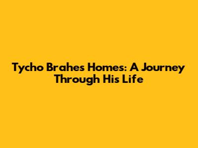 Tycho Brahe's Homes: A Journey Through His Life