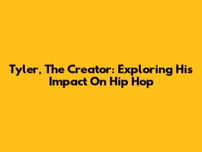 Tyler, The Creator: Exploring His Impact On Hip Hop