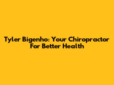 Tyler Bigenho: Your Chiropractor For Better Health