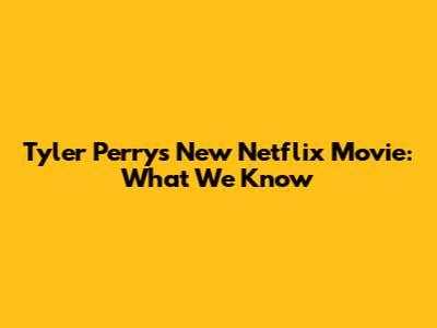 Tyler Perry's New Netflix Movie: What We Know