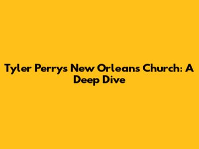 Tyler Perry's New Orleans Church: A Deep Dive