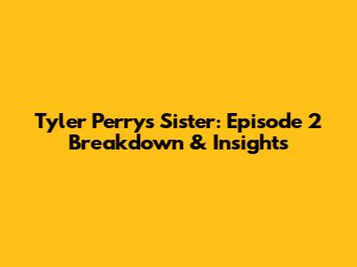 Tyler Perry's Sister: Episode 2 Breakdown & Insights