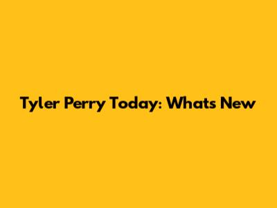 Tyler Perry Today: What's New