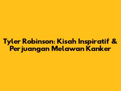 Tyler Robinson: Kisah Inspiratif & Perjuangan Melawan Kanker