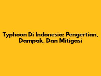 Typhoon Di Indonesia: Pengertian, Dampak, Dan Mitigasi