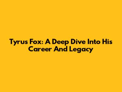 Tyrus Fox: A Deep Dive Into His Career And Legacy