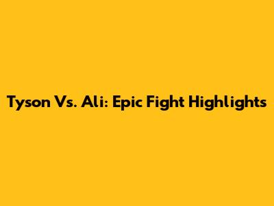 Tyson Vs. Ali: Epic Fight Highlights