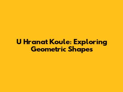 U Hranat Koule: Exploring Geometric Shapes
