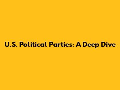 U.S. Political Parties: A Deep Dive