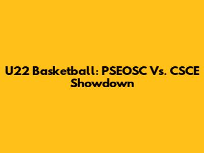 U22 Basketball: PSEOSC Vs. CSCE Showdown