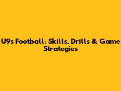 U9s Football: Skills, Drills & Game Strategies