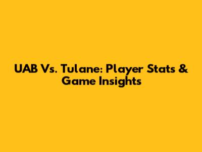 UAB Vs. Tulane: Player Stats & Game Insights