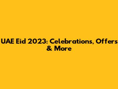 UAE Eid 2023: Celebrations, Offers & More