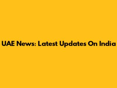 UAE News: Latest Updates On India