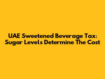 UAE Sweetened Beverage Tax: Sugar Levels Determine The Cost