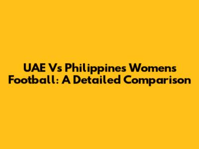 UAE Vs Philippines Women's Football: A Detailed Comparison