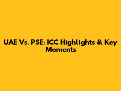 UAE Vs. PSE: ICC Highlights & Key Moments