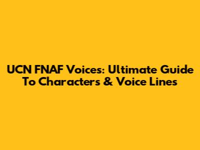 UCN FNAF Voices: Ultimate Guide To Characters & Voice Lines