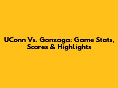 UConn Vs. Gonzaga: Game Stats, Scores & Highlights
