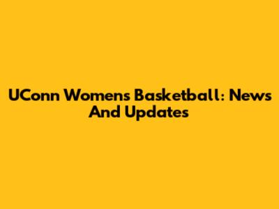 UConn Women's Basketball: News And Updates
