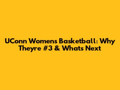 UConn Women's Basketball: Why They're #3 & What's Next