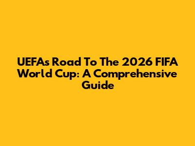 UEFA's Road To The 2026 FIFA World Cup: A Comprehensive Guide