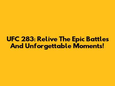 UFC 283: Relive The Epic Battles And Unforgettable Moments!