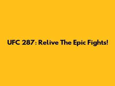 UFC 287: Relive The Epic Fights!