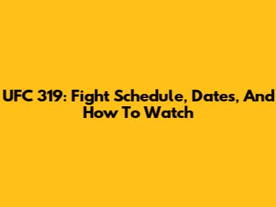 UFC 319: Fight Schedule, Dates, And How To Watch