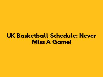 UK Basketball Schedule: Never Miss A Game!
