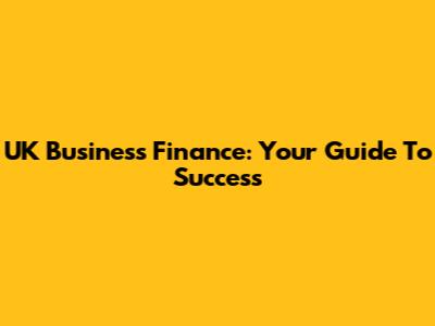 UK Business Finance: Your Guide To Success