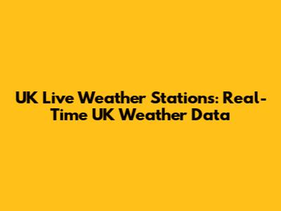UK Live Weather Stations: Real-Time UK Weather Data