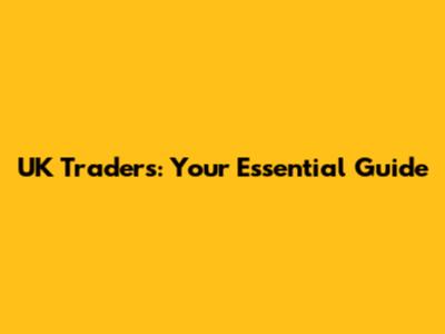 UK Traders: Your Essential Guide