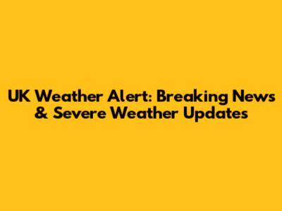 UK Weather Alert: Breaking News & Severe Weather Updates