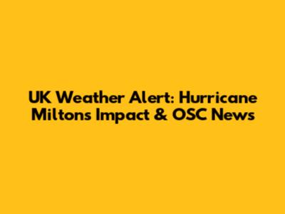 UK Weather Alert: Hurricane Milton's Impact & OSC News