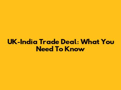 UK-India Trade Deal: What You Need To Know