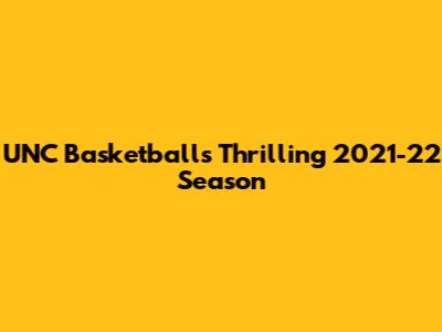 UNC Basketball's Thrilling 2021-22 Season