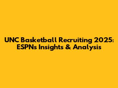 UNC Basketball Recruiting 2025: ESPN's Insights & Analysis