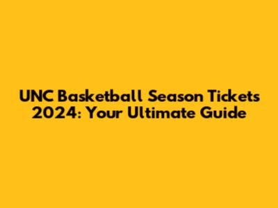 UNC Basketball Season Tickets 2024: Your Ultimate Guide
