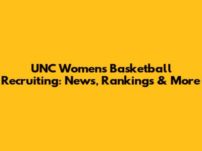 UNC Women's Basketball Recruiting: News, Rankings & More