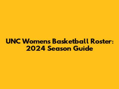 UNC Women's Basketball Roster: 2024 Season Guide