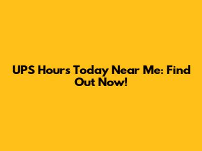 UPS Hours Today Near Me: Find Out Now!