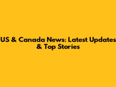 US & Canada News: Latest Updates & Top Stories